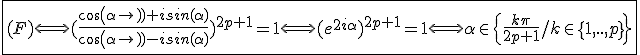 3$\fbox{(F)\Longleftrightarrow(\frac{cos(\alpha)+isin(\alpha)}{cos(\alpha)-isin(\alpha)})^{2p+1}=1\Longleftrightarrow(e^{2i\alpha})^{2p+1}=1\Longleftrightarrow\alpha\in\{\frac{k\pi}{2p+1}/k\in\{1,..,p\}\}}